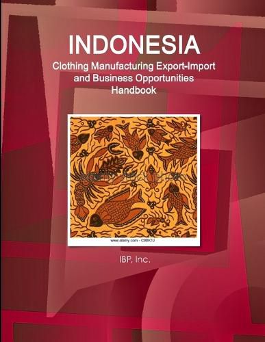 Cover image for Indonesia Clothing Manufacturing Export-Import and Business Opportunities Handbook - Strategic Information and Contacts