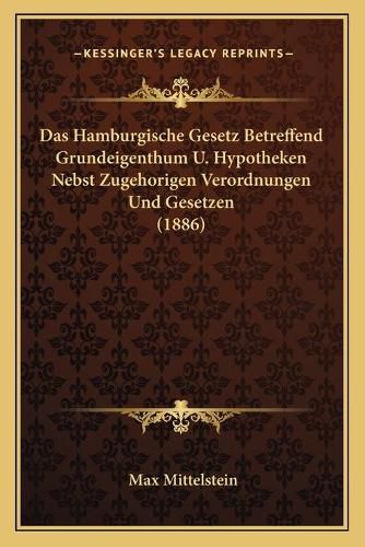 Cover image for Das Hamburgische Gesetz Betreffend Grundeigenthum U. Hypotheken Nebst Zugehorigen Verordnungen Und Gesetzen (1886)