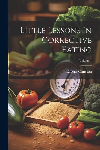 Cover image for Little Lessons In Corrective Eating; Volume 1