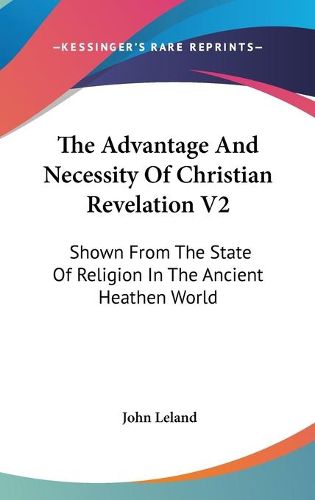 Cover image for The Advantage and Necessity of Christian Revelation V2: Shown from the State of Religion in the Ancient Heathen World