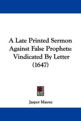 A Late Printed Sermon Against False Prophets: Vindicated by Letter (1647)