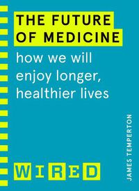 Cover image for The Future of Medicine (WIRED guides): How We Will Enjoy Longer, Healthier Lives