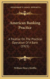 Cover image for American Banking Practice: A Treatise on the Practical Operation of a Bank (1921)