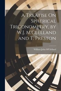 Cover image for A Treatise On Spherical Trigonometry, by W.J. M'Clelland and T. Preston