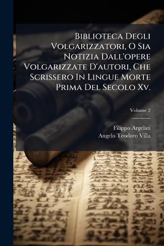 Cover image for Biblioteca Degli Volgarizzatori, O Sia Notizia Dall'opere Volgarizzate D'Autori, Che Scrissero in Lingue Morte Prima del Secolo XV.: Tomi IV, Volume 2