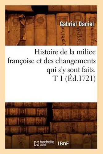 Cover image for Histoire de la Milice Francoise Et Des Changements Qui s'y Sont Faits. T 1 (Ed.1721)