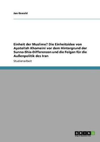 Cover image for Einheit der Muslime? Die Einheitsidee von Ayatollah Khomeini vor dem Hintergrund der Sunna-Shia-Differenzen und die Folgen fur die Aussenpolitik des Iran