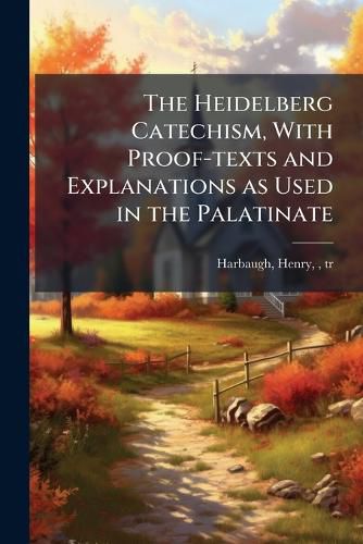 Cover image for The Heidelberg Catechism, With Proof-texts and Explanations as Used in the Palatinate