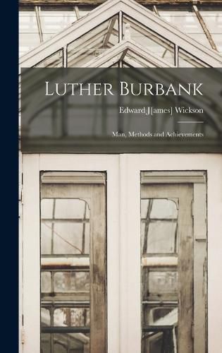 Luther Burbank; man, Methods and Achievements