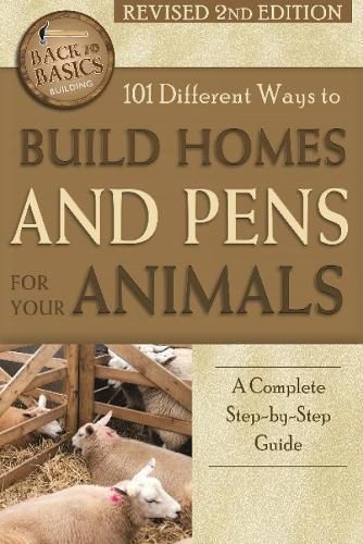 101 Different Ways to Build Homes & Pens for Your Animals: A Complete Step-by-Step Guide