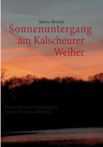 Cover image for Sonnenuntergang am Kalscheurer Weiher. Denn das Gute liegt so nah.: Geschichte einer Burgerinitiative aus der Sicht eines Mitglieds