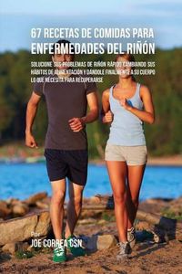 Cover image for 67 Recetas de Comidas Para Enfermedades Del Rinon: Solucione Sus Problemas de Rinon Rapido Cambiando Sus Habitos de Alimentacion y Dandole Finalmente A Su Cuerpo Lo Que Necesita Para Recuperarse