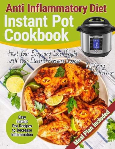 Cover image for Anti Inflammatory Diet Instant Pot Cookbook: Easy Instant Pot Recipes to Decrease Inflammation. Heal Your Body and Lose Weight with Your Electric Pressure Cooker. Anti-inflammation Meal Plan
