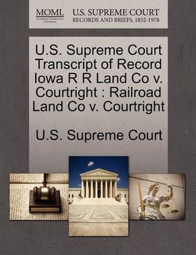 Cover image for U.S. Supreme Court Transcript of Record Iowa R R Land Co V. Courtright: Railroad Land Co V. Courtright