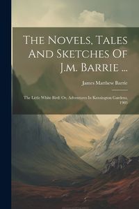 Cover image for The Novels, Tales And Sketches Of J.m. Barrie ...