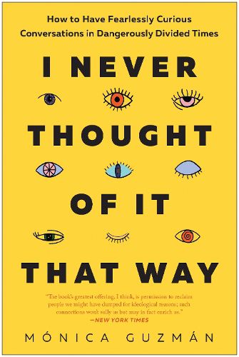 Cover image for I Never Thought of It That Way: How to Have Fearlessly Curious Conversations in Dangerously Divided Times