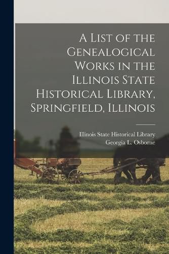 Cover image for A List of the Genealogical Works in the Illinois State Historical Library, Springfield, Illinois