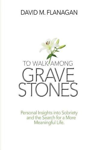 To Walk Among Gravestones: Personal Insights into Sobriety and the Search for a More Meaningful Life