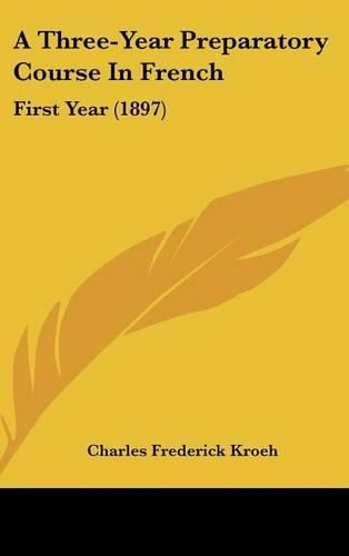 Cover image for A Three-Year Preparatory Course in French: First Year (1897)