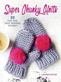 Cover image for Super Chunky Knits: 35 Fun and Fast Designs to Knit