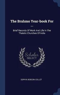 Cover image for The Brahmo Year-Book for ...: Brief Records of Work and Life in the Theistic Churches of India