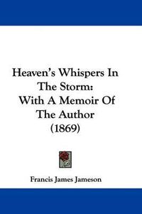 Cover image for Heaven's Whispers In The Storm: With A Memoir Of The Author (1869)