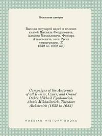 Cover image for Campaigns of the Autocrats of all Russia, Czars, and Grand Dukes Mikhail Fyodorovich, Alexis Mikhailovich, Theodore Aleksievich (1632 to 1682)