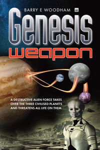 Cover image for Genesis Weapon: A Destructive Alien Force Takes Over the Three Civilised Planets and Threatens All Life on Them