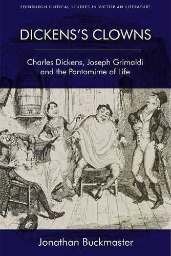 Dickens'S Clowns: Charles Dickens, Joseph Grimaldi and the Pantomime of Life