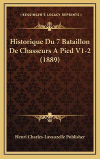 Cover image for Historique Du 7 Bataillon de Chasseurs a Pied V1-2 (1889)