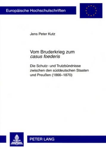 Cover image for Vom Bruderkrieg Zum  Casus Foederis: Die Schutz- Und Trutzbuendnisse Zwischen Den Sueddeutschen Staaten Und Preussen (1866-1870)