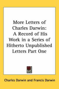 Cover image for More Letters of Charles Darwin: A Record of His Work in a Series of Hitherto Unpublished Letters Part One