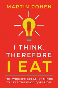 Cover image for I Think Therefore I Eat: The World's Greatest Minds Tackle the Food Question