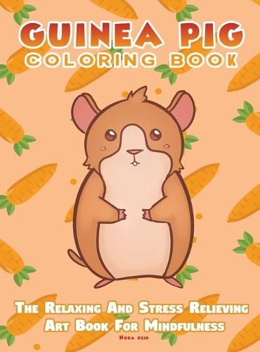 Cover image for Guinea Pig Coloring Book - The Relaxing And Stress Relieving Art Book For Mindfulness