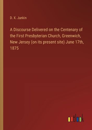 A Discourse Delivered on the Centenary of the First Presbyterian Church, Greenwich, New Jersey (on its present site) June 17th, 1875