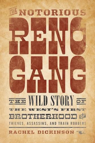 The Notorious Reno Gang: The Wild Story of the West's First Brotherhood of Thieves, Assassins, and Train Robbers