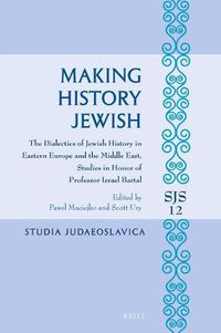 Cover image for Making History Jewish: The Dialectics of Jewish History in Eastern Europe and the Middle East, Studies in Honor of Professor Israel Bartal