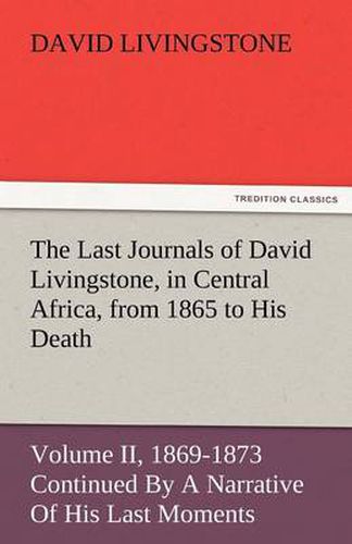 Cover image for The Last Journals of David Livingstone, in Central Africa, from 1865 to His Death, Volume II (of 2), 1869-1873 Continued by a Narrative of His Last Mo