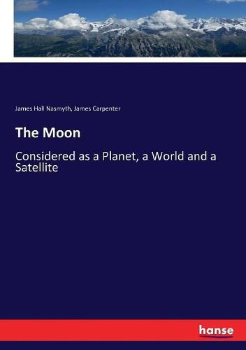 The Moon: Considered as a Planet, a World and a Satellite