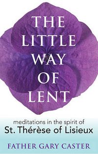 Cover image for The Little Way of Lent: Meditations in the Spirit of St. Therese of Lisieux