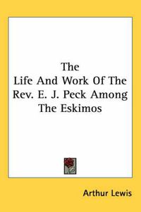 Cover image for The Life and Work of the REV. E. J. Peck Among the Eskimos