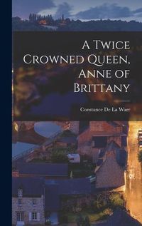 Cover image for A Twice Crowned Queen, Anne of Brittany