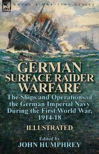 Cover image for German Surface Raider Warfare: the Ships and Operations of the German Imperial Navy During the First World War, 1914-18