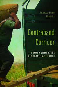 Cover image for Contraband Corridor: Making a Living at the Mexico--Guatemala Border