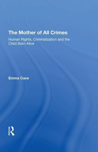 Cover image for The Mother of All Crimes: Human Rights, Criminalization and the Child Born Alive