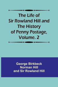 Cover image for The Life of Sir Rowland Hill and the History of Penny Postage, Volume. 2