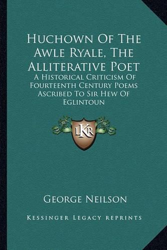 Huchown of the Awle Ryale, the Alliterative Poet: A Historical Criticism of Fourteenth Century Poems Ascribed to Sir Hew of Eglintoun