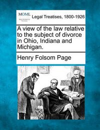 Cover image for A View of the Law Relative to the Subject of Divorce in Ohio, Indiana and Michigan.