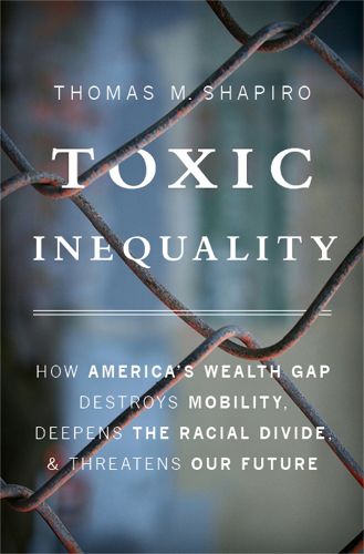Cover image for Toxic Inequality: How America's Wealth Gap Destroys Mobility, Deepens the Racial Divide, and Threatens Our Future