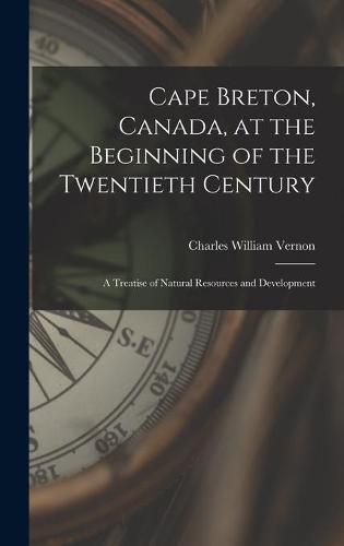 Cover image for Cape Breton, Canada, at the Beginning of the Twentieth Century: a Treatise of Natural Resources and Development